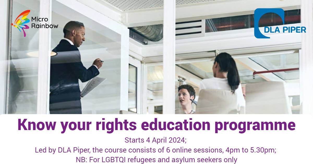 Know Your Rights Education Programme. Starts 5 April 2024, led by law firm DLA Piper. 4-5.30pm. NB: for LGBTQI refugees and asylum seekers only