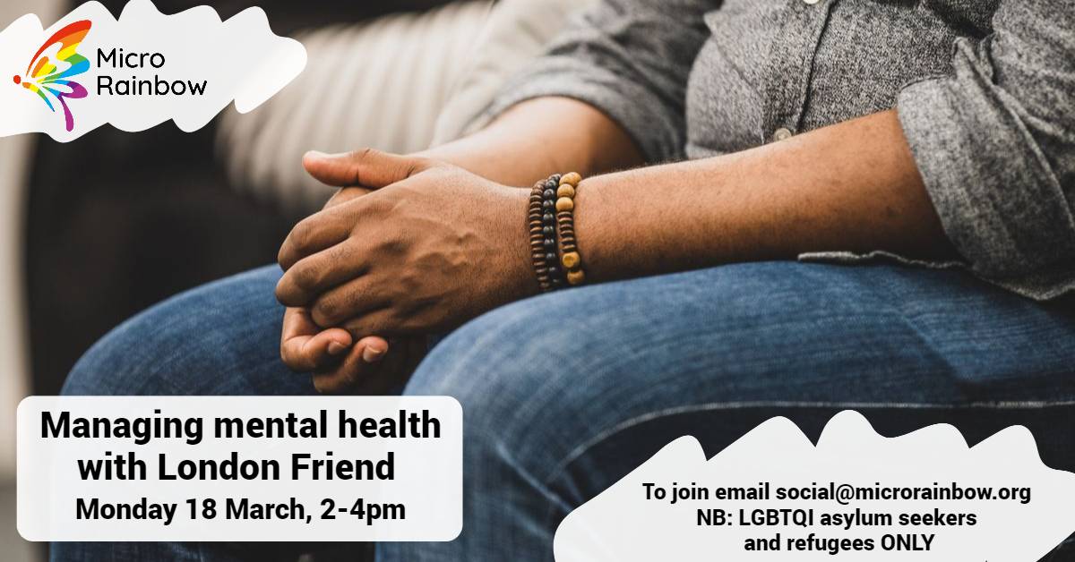 Managing mental health with London Friend . Monday 18 March, 2-4pm. NB: For LGBTQI refugees and asylum seekers ONLY